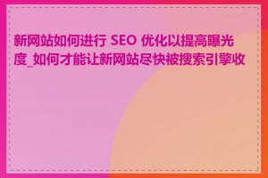 新网站如何进行 SEO 优化以提高曝光度_如何才能让新网站尽快被搜索引擎收录