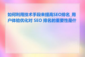 如何利用技术手段来提高SEO排名_用户体验优化对 SEO 排名的重要性是什么