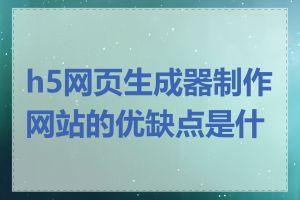 h5网页生成器制作网站的优缺点是什么