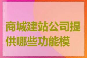 商城建站公司提供哪些功能模块