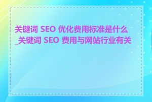 关键词 SEO 优化费用标准是什么_关键词 SEO 费用与网站行业有关吗