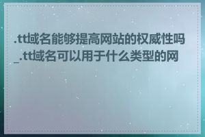 .tt域名能够提高网站的权威性吗_.tt域名可以用于什么类型的网站