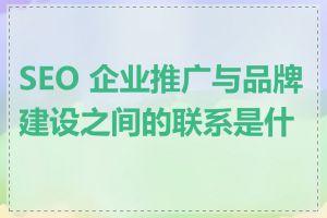 SEO 企业推广与品牌建设之间的联系是什么