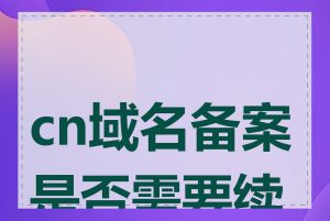 cn域名备案是否需要续费