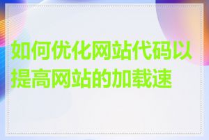 如何优化网站代码以提高网站的加载速度