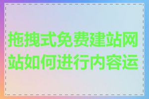 拖拽式免费建站网站如何进行内容运营