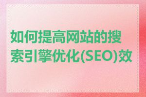 如何提高网站的搜索引擎优化(SEO)效果