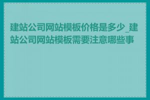 建站公司网站模板价格是多少_建站公司网站模板需要注意哪些事项