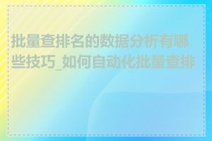 批量查排名的数据分析有哪些技巧_如何自动化批量查排名