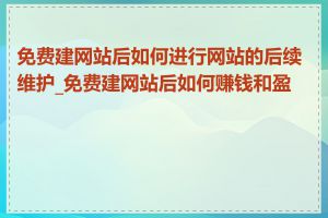 免费建网站后如何进行网站的后续维护_免费建网站后如何赚钱和盈利