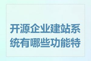 开源企业建站系统有哪些功能特点