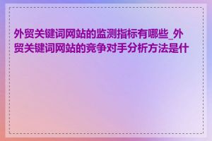 外贸关键词网站的监测指标有哪些_外贸关键词网站的竞争对手分析方法是什么