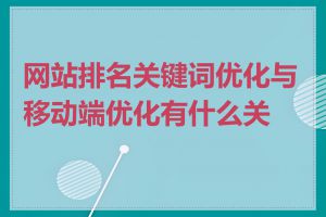 网站排名关键词优化与移动端优化有什么关系