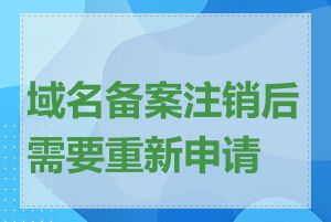 域名备案注销后需要重新申请吗