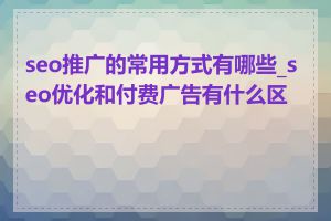 seo推广的常用方式有哪些_seo优化和付费广告有什么区别