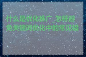 什么是优化推广_怎样避免关键词优化中的常见错误