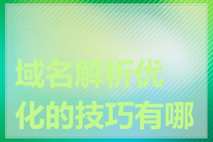 域名解析优化的技巧有哪些