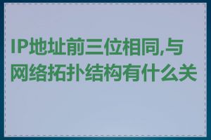 IP地址前三位相同,与网络拓扑结构有什么关系