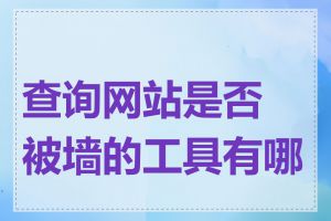 查询网站是否被墙的工具有哪些