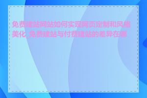 免费建站网站如何实现网页定制和风格美化_免费建站与付费建站的差异在哪里