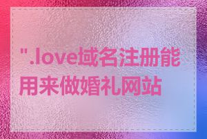 ".love域名注册能用来做婚礼网站吗