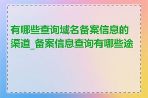 有哪些查询域名备案信息的渠道_备案信息查询有哪些途径