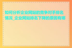 如何分析企业网站的竞争对手排名情况_企业网站排名下降的原因有哪些