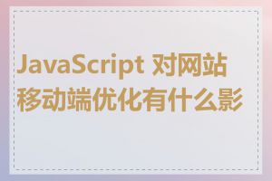 JavaScript 对网站移动端优化有什么影响