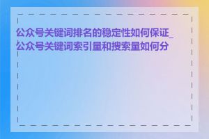 公众号关键词排名的稳定性如何保证_公众号关键词索引量和搜索量如何分析