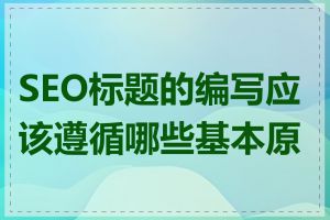 SEO标题的编写应该遵循哪些基本原则