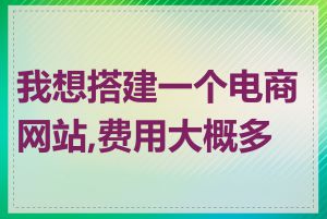 我想搭建一个电商网站,费用大概多少