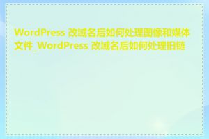 WordPress 改域名后如何处理图像和媒体文件_WordPress 改域名后如何处理旧链接