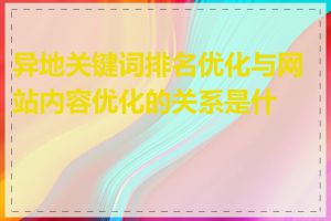 异地关键词排名优化与网站内容优化的关系是什么