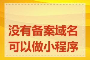 没有备案域名可以做小程序吗