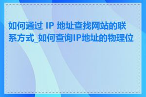 如何通过 IP 地址查找网站的联系方式_如何查询IP地址的物理位置