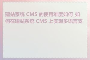 建站系统 CMS 的使用难度如何_如何在建站系统 CMS 上实现多语言支持