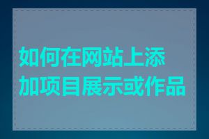 如何在网站上添加项目展示或作品集