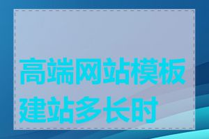 高端网站模板建站多长时间