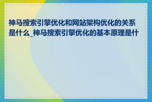 神马搜索引擎优化和网站架构优化的关系是什么_神马搜索引擎优化的基本原理是什么