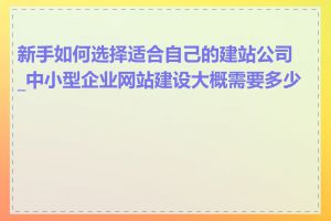 新手如何选择适合自己的建站公司_中小型企业网站建设大概需要多少钱