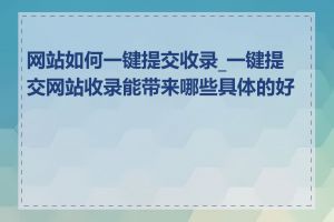 网站如何一键提交收录_一键提交网站收录能带来哪些具体的好处