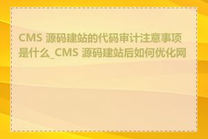 CMS 源码建站的代码审计注意事项是什么_CMS 源码建站后如何优化网站