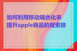 如何利用移动端优化来提升apple商品的搜索排名