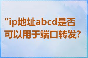 "ip地址abcd是否可以用于端口转发?"