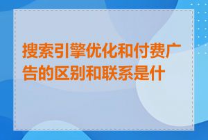 搜索引擎优化和付费广告的区别和联系是什么