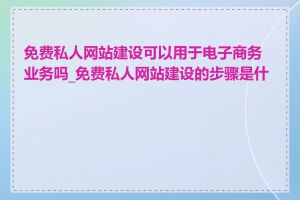 免费私人网站建设可以用于电子商务业务吗_免费私人网站建设的步骤是什么