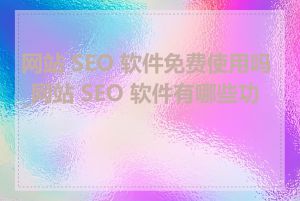 网站 SEO 软件免费使用吗_网站 SEO 软件有哪些功能