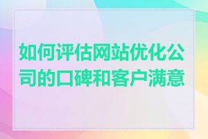 如何评估网站优化公司的口碑和客户满意度