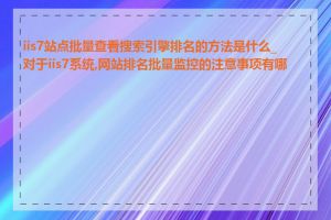 iis7站点批量查看搜索引擎排名的方法是什么_对于iis7系统,网站排名批量监控的注意事项有哪些