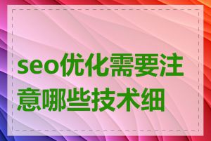 seo优化需要注意哪些技术细节